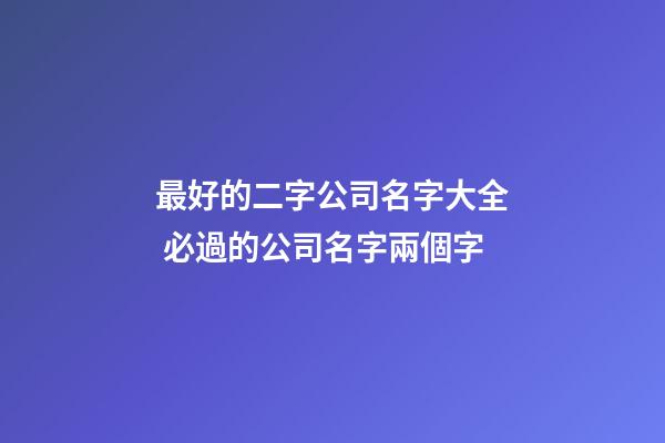 最好的二字公司名字大全 必過的公司名字兩個字-第1張-公司起名-玄機(jī)派